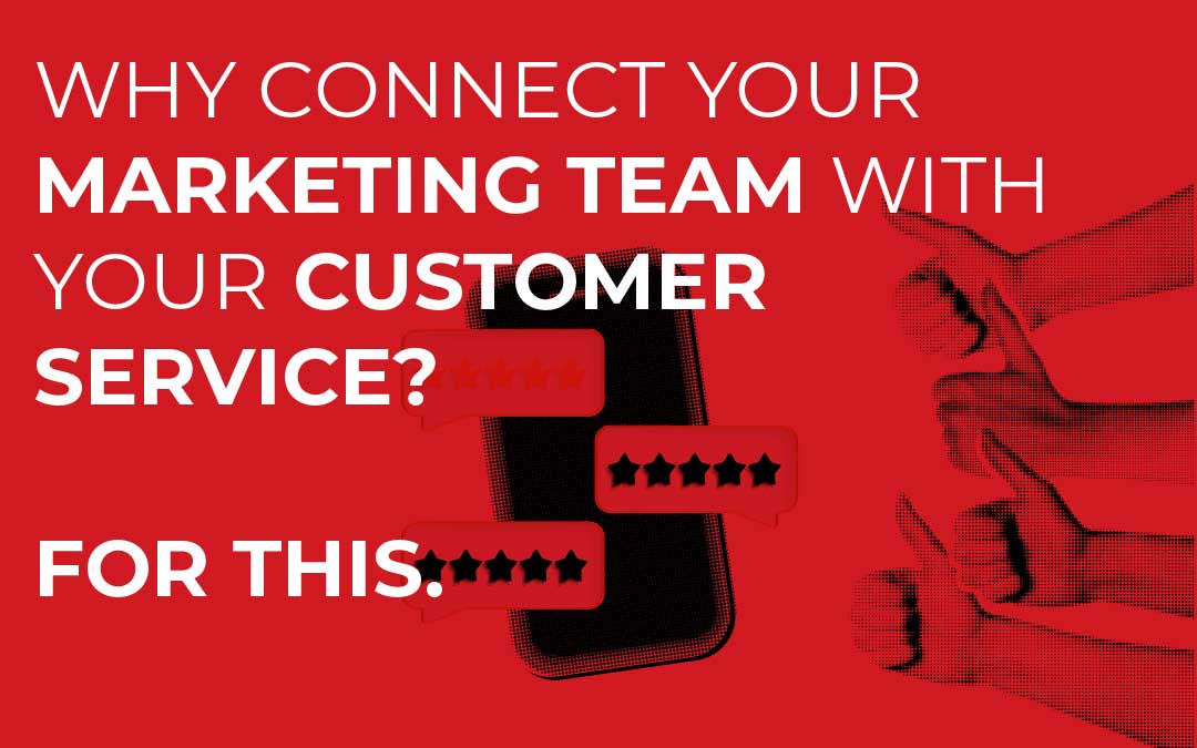 Why Connect Your Marketing Team With Customer Service? For THIS.